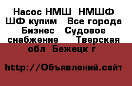 Насос НМШ, НМШФ,ШФ купим - Все города Бизнес » Судовое снабжение   . Тверская обл.,Бежецк г.